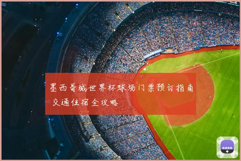 墨西哥城世界杯球场门票预订指南 交通住宿全攻略