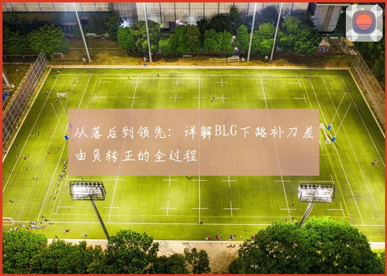 从落后到领先:详解BLG下路补刀差由负转正的全过程