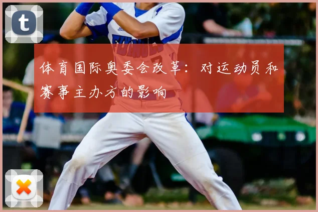 体育国际奥委会改革：对运动员和赛事主办方的影响