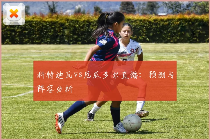 科特迪瓦vs厄瓜多尔直播:预测与阵容分析