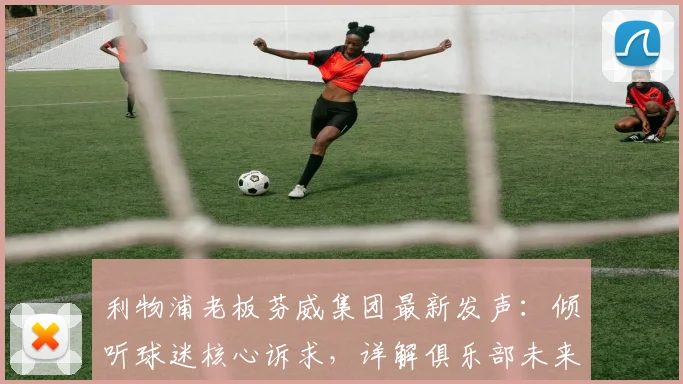 利物浦老板芬威集团最新发声：倾听球迷核心诉求，详解俱乐部未来发展战略