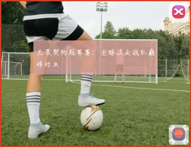 无畏契约冠军赛:全球顶尖战队巅峰对决