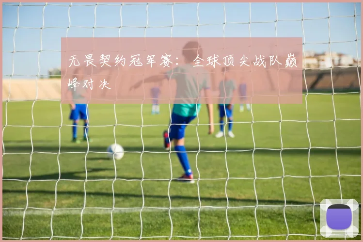 无畏契约冠军赛:全球顶尖战队巅峰对决