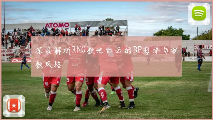 深度解析RNG教练白云的BP哲学与执教风格