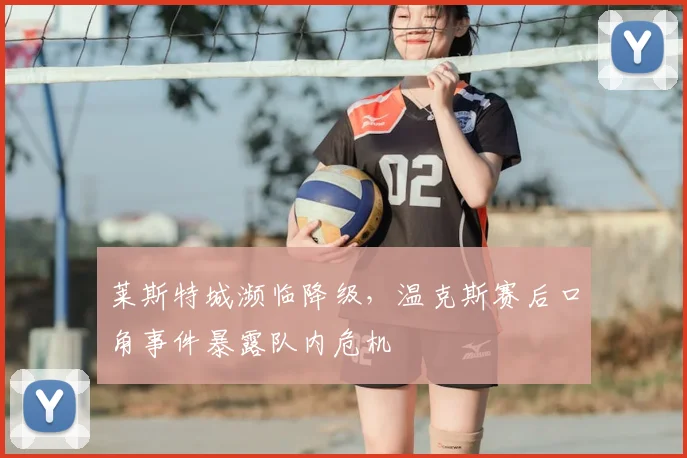 莱斯特城濒临降级，温克斯赛后口角事件暴露队内危机