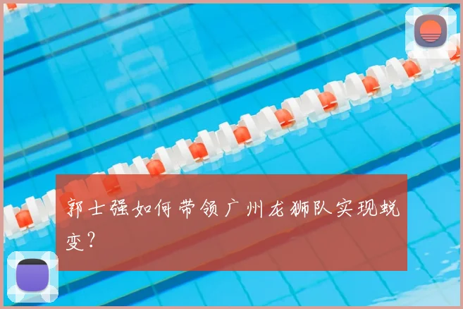 郭士强如何带领广州龙狮队实现蜕变？
