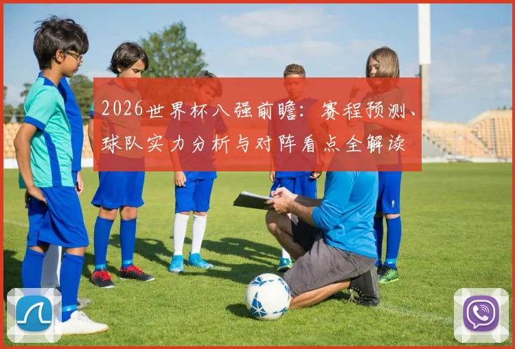 2026世界杯八强前瞻:赛程预测、球队实力分析与对阵看点全解读