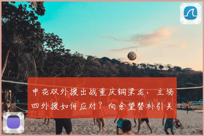 申花双外援出战重庆铜梁龙,主场四外援如何应对?向余望替补引关注