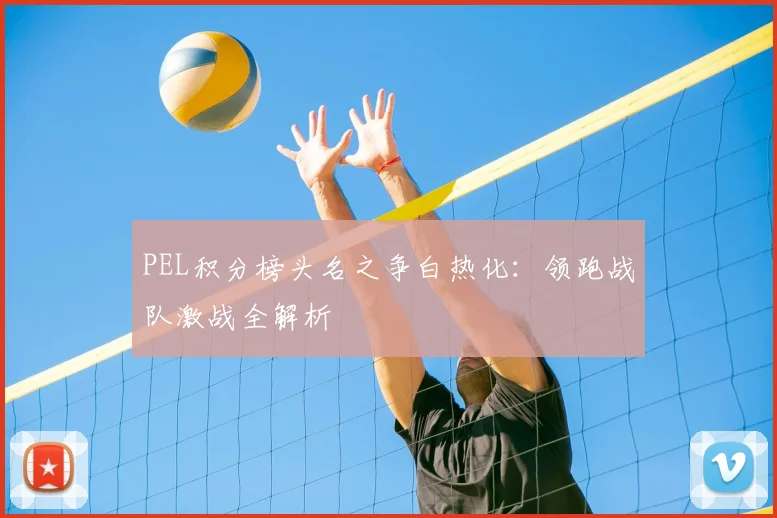PEL积分榜头名之争白热化：领跑战队激战全解析