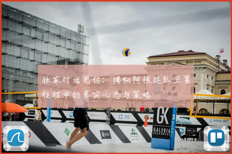 独家对话恩佐:揭秘阿根廷队卫冕征程中的真实心态与策略