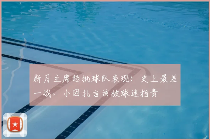 新月主席怒批球队表现:史上最差一战,小因扎吉该被球迷指责