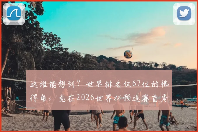这谁能想到？世界排名仅67位的佛得角，竟在2026世界杯预选赛首秀逼平西班牙
