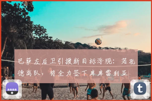 巴萨左后卫引援新目标浮现:若孔德离队,将全力签下库库雷利亚