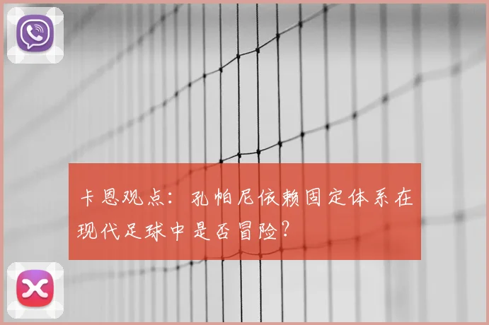 卡恩观点：孔帕尼依赖固定体系在现代足球中是否冒险？